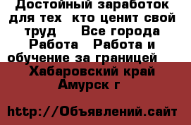 Достойный заработок для тех, кто ценит свой труд . - Все города Работа » Работа и обучение за границей   . Хабаровский край,Амурск г.